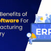 Major Benefits of ERP Software For the Manufacturing Industry