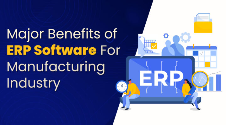 Major Benefits of ERP Software For Manufacturing Industry